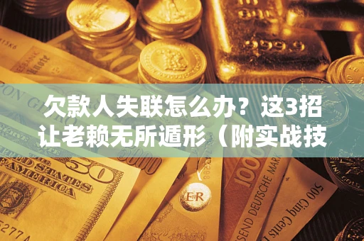 北京欠款人失联怎么办？这3招让老赖无所遁形（附实战技巧）