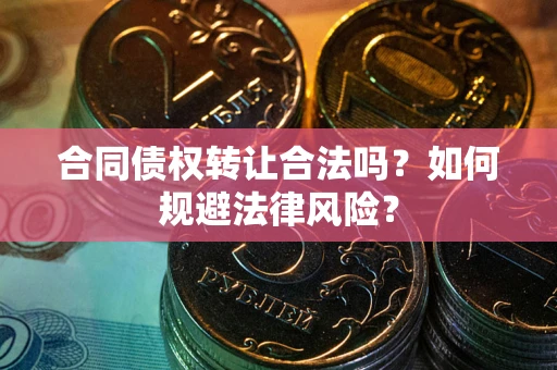 北京合同债权转让合法吗？如何规避法律风险？