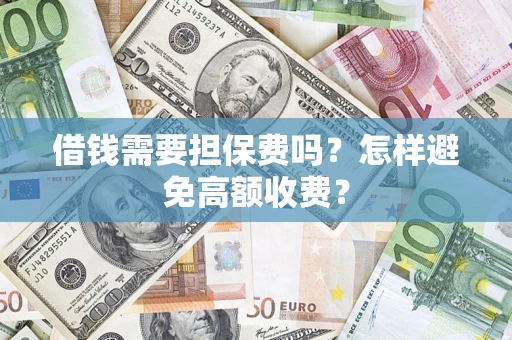 北京借钱需要担保费吗？怎样避免高额收费？