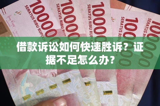 北京借款诉讼如何快速胜诉？证据不足怎么办？