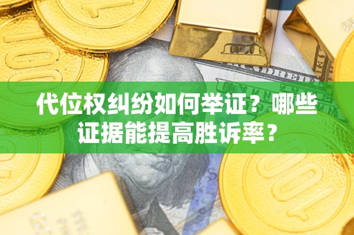 北京代位权纠纷如何举证？哪些证据能提高胜诉率？