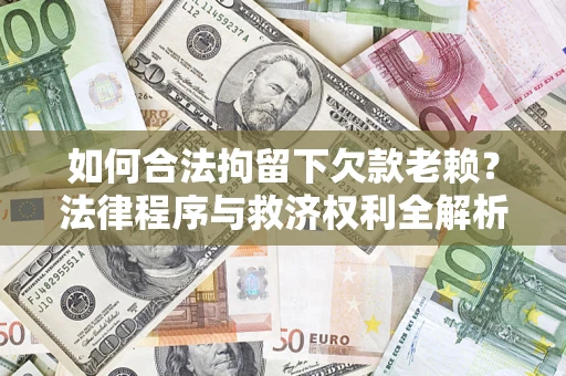 北京如何合法拘留下欠款老赖？法律程序与救济权利全解析
