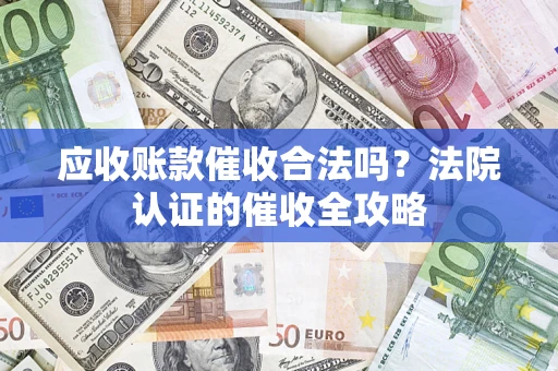 北京应收账款催收合法吗？法院认证的催收全攻略