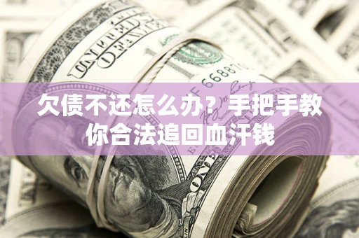 北京欠债不还怎么办?手把手教你合法追回血汗钱 北京欠债不还怎么办?手把手教你合法追回血汗钱