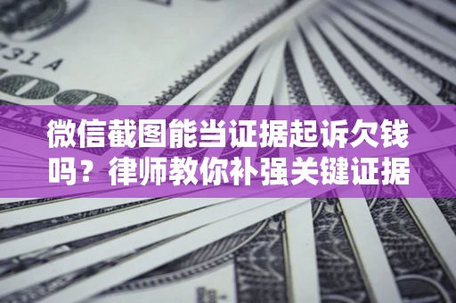 北京微信截图能当证据起诉欠钱吗？律师教你补强关键证据