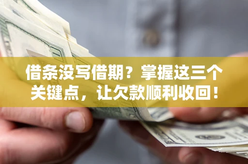 北京借条没写借期？掌握这三个关键点，让欠款顺利收回！
