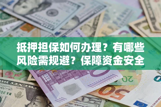 北京抵押担保如何办理？有哪些风险需规避？保障资金安全