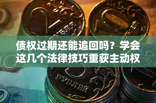 北京债权过期还能追回吗？学会这几个法律技巧重获主动权