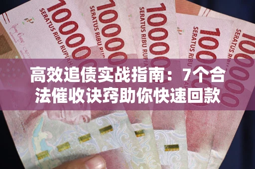 北京高效追债实战指南：7个合法催收诀窍助你快速回款