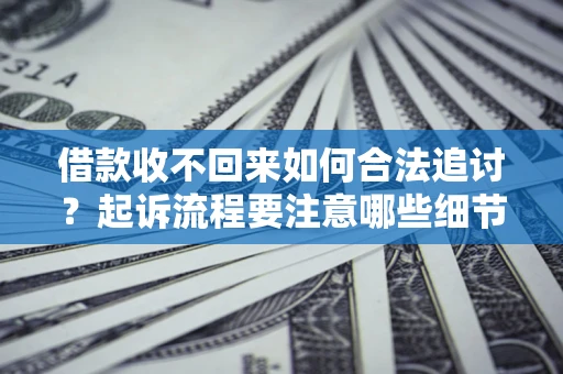 北京借款收不回来如何合法追讨？起诉流程要注意哪些细节？
