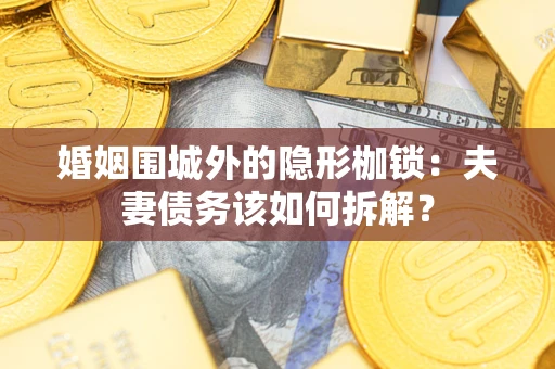 北京婚姻围城外的隐形枷锁：夫妻债务该如何拆解？
