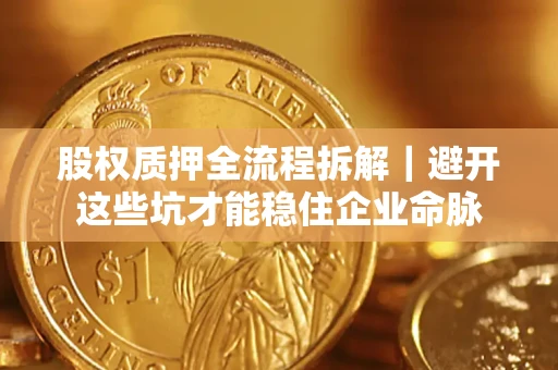 北京股权质押全流程拆解｜避开这些坑才能稳住企业命脉