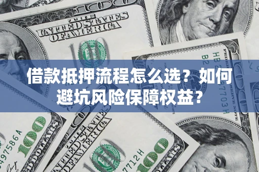 北京借款抵押流程怎么选？如何避坑风险保障权益？