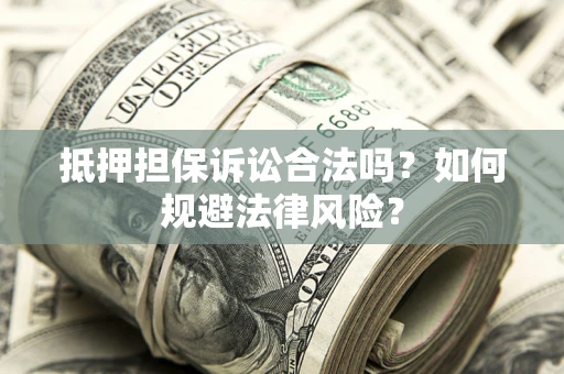 北京抵押担保诉讼合法吗？如何规避法律风险？