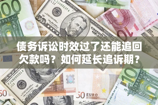 北京债务诉讼时效过了还能追回欠款吗？如何延长追诉期？