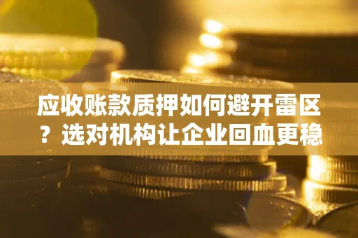 北京应收账款质押如何避开雷区？选对机构让企业回血更稳