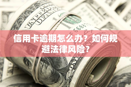 北京信用卡逾期怎么办？如何规避法律风险？