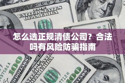 北京怎么选正规清债公司？合法吗有风险防骗指南