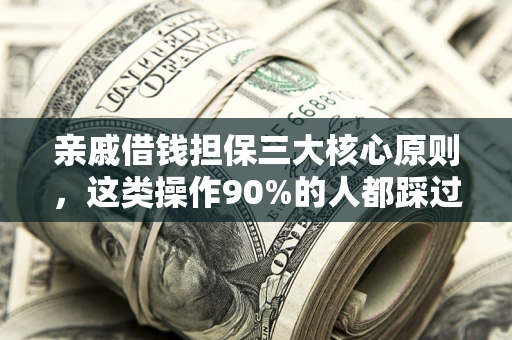 北京亲戚借钱担保三大核心原则，这类操作90%的人都踩过坑！附法院判决案例