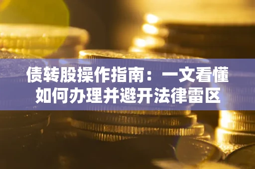 北京债转股操作指南：一文看懂如何办理并避开法律雷区