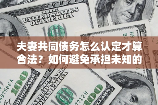 北京夫妻共同债务怎么认定才算合法？如何避免承担未知的债务风险？