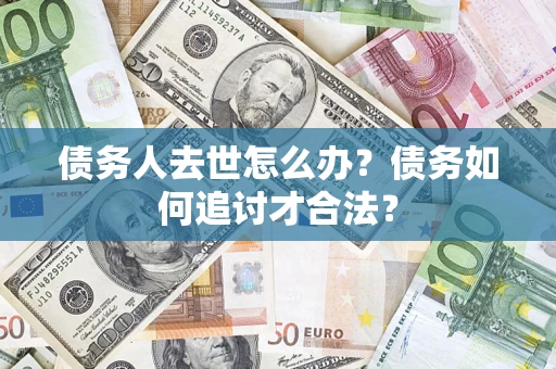 北京债务人去世怎么办？债务如何追讨才合法？