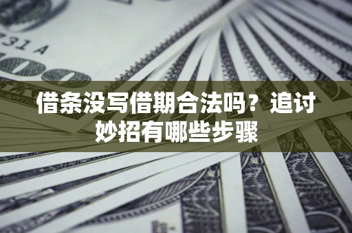北京借条没写借期合法吗？追讨妙招有哪些步骤