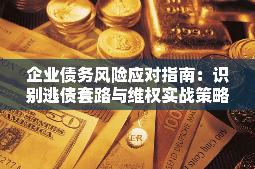 北京企业债务风险应对指南：识别逃债套路与维权实战策略