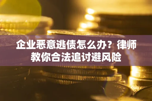 北京企业恶意逃债怎么办？律师教你合法追讨避风险