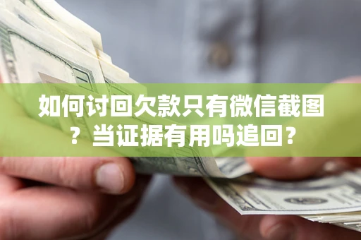 北京如何讨回欠款只有微信截图？当证据有用吗追回？