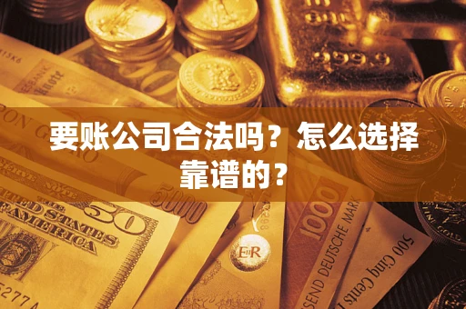 北京要账公司合法吗？怎么选择靠谱的？
