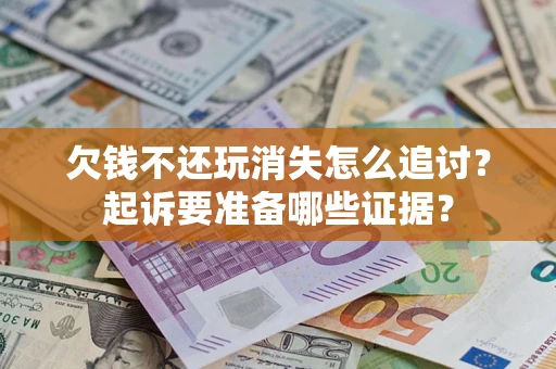 北京欠钱不还玩消失怎么追讨？起诉要准备哪些证据？