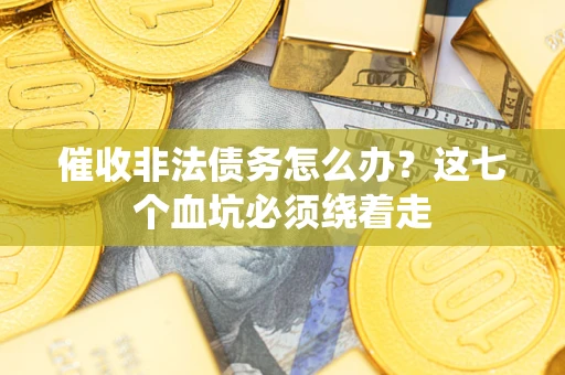 北京催收非法债务怎么办？这七个血坑必须绕着走