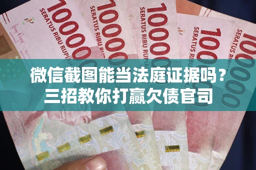 北京微信截图能当法庭证据吗？三招教你打赢欠债官司