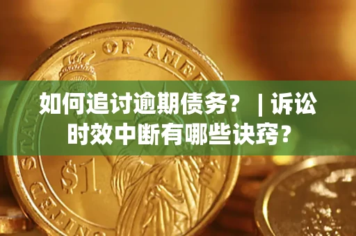 北京如何追讨逾期债务？ | 诉讼时效中断有哪些诀窍？