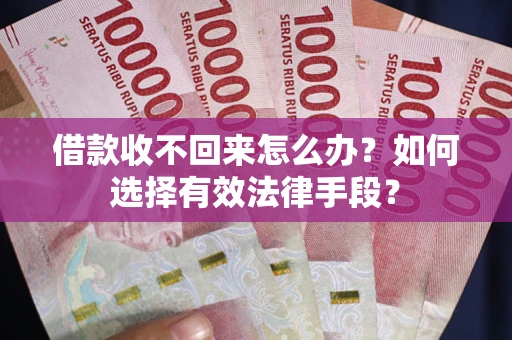 北京借款收不回来怎么办？如何选择有效法律手段？