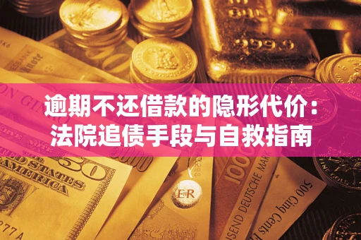 北京逾期不还借款的隐形代价：法院追债手段与自救指南