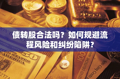 北京债转股合法吗？如何规避流程风险和纠纷陷阱？