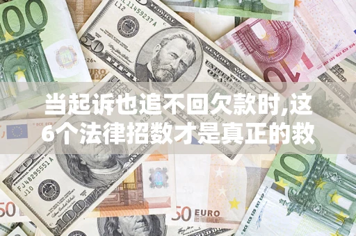 北京当起诉也追不回欠款时,这6个法律招数才是真正的救命稻草