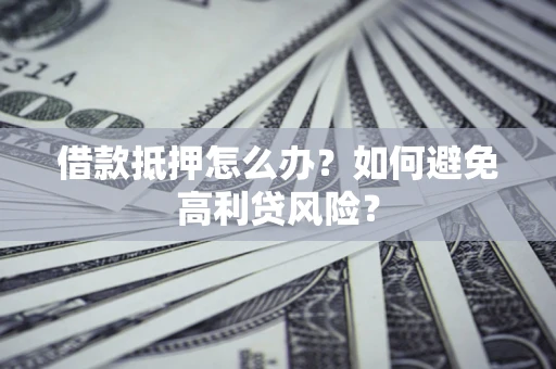 北京借款抵押怎么办？如何避免高利贷风险？