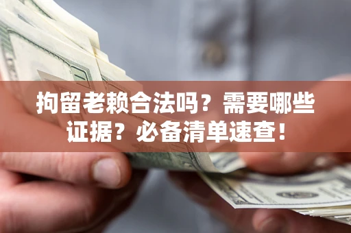 北京拘留老赖合法吗？需要哪些证据？必备清单速查！