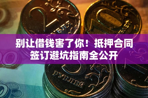 北京别让借钱害了你！抵押合同签订避坑指南全公开