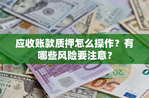 北京应收账款质押怎么操作？有哪些风险要注意？