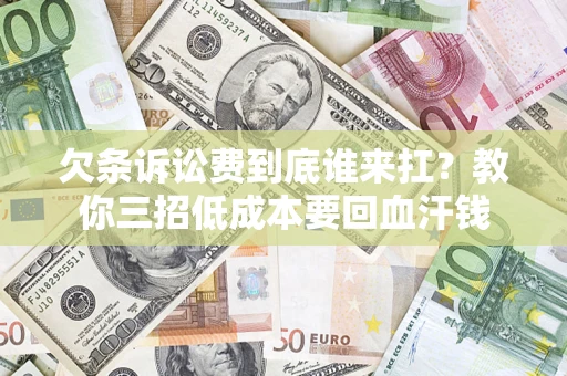 北京欠条诉讼费到底谁来扛？教你三招低成本要回血汗钱